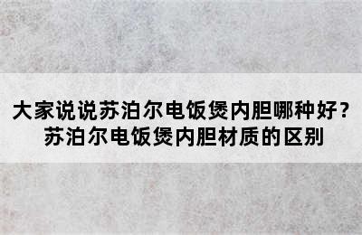 大家说说苏泊尔电饭煲内胆哪种好？ 苏泊尔电饭煲内胆材质的区别